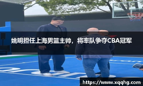 姚明担任上海男篮主帅，将率队争夺CBA冠军
