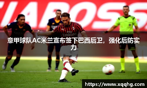 意甲球队AC米兰宣布签下巴西后卫，强化后防实力