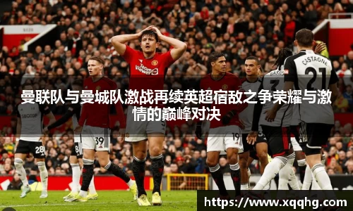 曼联队与曼城队激战再续英超宿敌之争荣耀与激情的巅峰对决