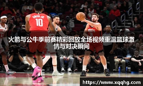 火箭与公牛季前赛精彩回放全场视频重温篮球激情与对决瞬间