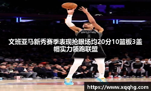 文班亚马新秀赛季表现抢眼场均20分10篮板3盖帽实力领跑联盟