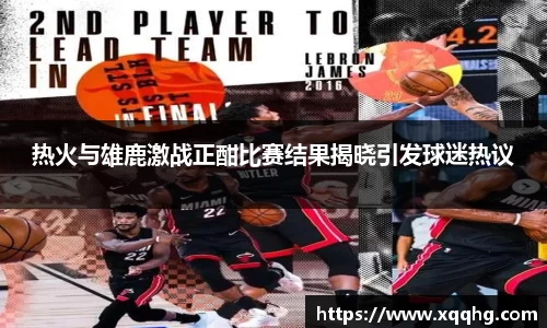 热火与雄鹿激战正酣比赛结果揭晓引发球迷热议