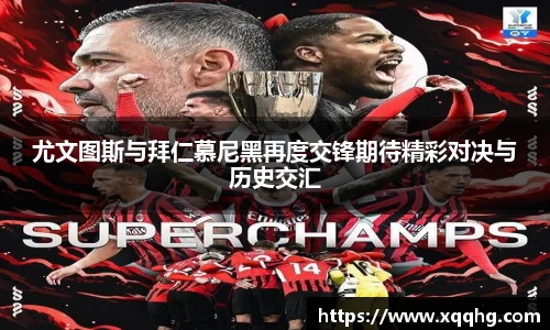 尤文图斯与拜仁慕尼黑再度交锋期待精彩对决与历史交汇